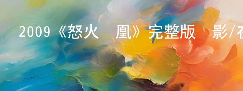 曹偉良發布2009《怒火鳳凰》完整版電影/在線觀看/百度云-美劇天堂